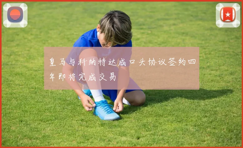 皇马与科纳特达成口头协议签约四年即将完成交易