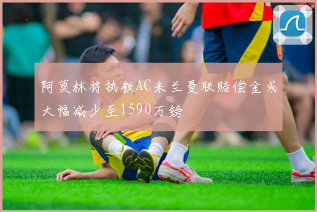 阿莫林将执教AC米兰曼联赔偿金或大幅减少至1590万镑