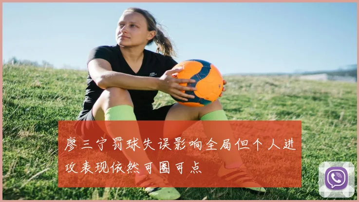 廖三宁罚球失误影响全局但个人进攻表现依然可圈可点