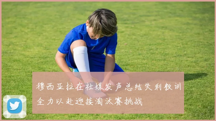 穆西亚拉在社媒发声总结失利教训全力以赴迎接淘汰赛挑战